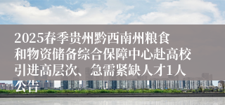 2025春季贵州黔西南州粮食和物资储备综合保障中心赴高校引进高层次、急需紧缺人才1人公告