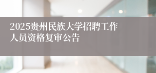 2025贵州民族大学招聘工作人员资格复审公告