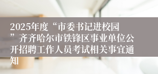 2025年度“市委书记进校园”齐齐哈尔市铁锋区事业单位公开招聘工作人员考试相关事宜通知