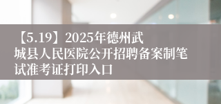 【5.19】2025年德州武城县人民医院公开招聘备案制笔试准考证打印入口