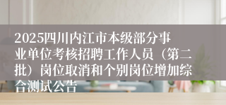 2025四川内江市本级部分事业单位考核招聘工作人员（第二批）岗位取消和个别岗位增加综合测试公告
