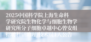 2025中国科学院上海生命科学研究院生物化学与细胞生物学研究所分子细胞卓越中心曾安组招聘科研助理/技术员1人公告