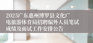 2025广东惠州博罗县文化广电旅游体育局招聘编外人员笔试成绩及面试工作安排公告