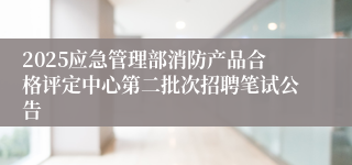 2025应急管理部消防产品合格评定中心第二批次招聘笔试公告