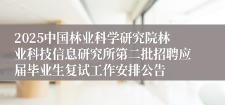 2025中国林业科学研究院林业科技信息研究所第二批招聘应届毕业生复试工作安排公告