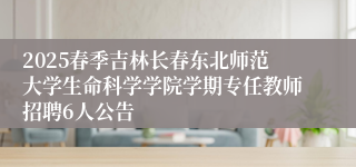 2025春季吉林长春东北师范大学生命科学学院学期专任教师招聘6人公告