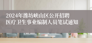 2024年潍坊峡山区公开招聘医疗卫生事业编制人员笔试通知