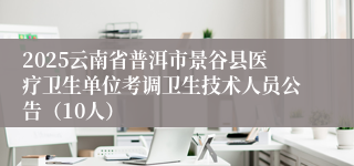 2025云南省普洱市景谷县医疗卫生单位考调卫生技术人员公告（10人）