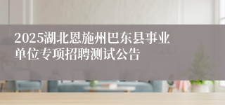 2025湖北恩施州巴东县事业单位专项招聘测试公告