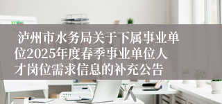 泸州市水务局关于下属事业单位2025年度春季事业单位人才岗位需求信息的补充公告