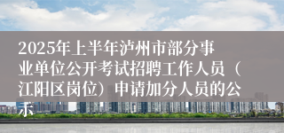 2025年上半年泸州市部分事业单位公开考试招聘工作人员（江阳区岗位）申请加分人员的公示