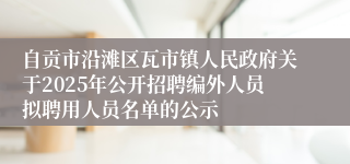 自贡市沿滩区瓦市镇人民政府关于2025年公开招聘编外人员拟聘用人员名单的公示