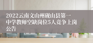 2022云南文山州砚山县第一中学教师空缺岗位5人竞争上岗公告