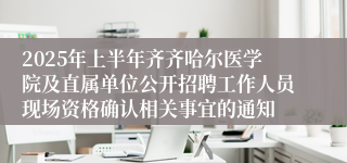 2025年上半年齐齐哈尔医学院及直属单位公开招聘工作人员现场资格确认相关事宜的通知