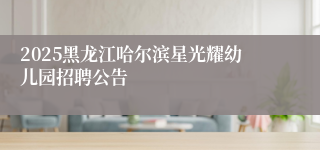 2025黑龙江哈尔滨星光耀幼儿园招聘公告
