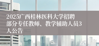 2025广西桂林医科大学招聘部分专任教师、教学辅助人员3人公告