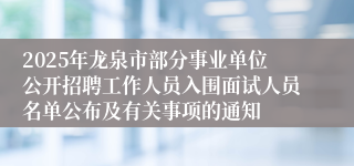 2025年龙泉市部分事业单位公开招聘工作人员入围面试人员名单公布及有关事项的通知