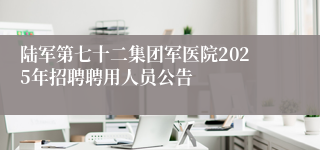 陆军第七十二集团军医院2025年招聘聘用人员公告 