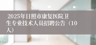  2025年日照市康复医院卫生专业技术人员招聘公告（10人）