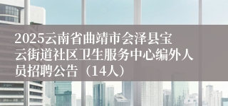 2025云南省曲靖市会泽县宝云街道社区卫生服务中心编外人员招聘公告（14人）