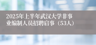 2025年上半年武汉大学非事业编制人员招聘启事（53人）