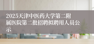 2025天津中医药大学第二附属医院第二批招聘拟聘用人员公示