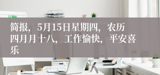 简报，5月15日星期四，农历四月月十八，工作愉快，平安喜乐