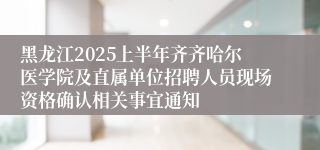 黑龙江2025上半年齐齐哈尔医学院及直属单位招聘人员现场资格确认相关事宜通知
