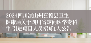 2024四川凉山州喜德县卫生健康局关于四川省定向医学专科生 引进项目人员招募1人公告