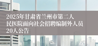 2025年甘肃省兰州市第二人民医院面向社会招聘编制外人员20人公告