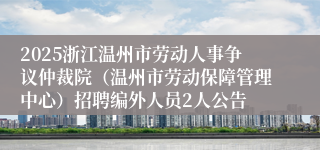 2025浙江温州市劳动人事争议仲裁院（温州市劳动保障管理中心）招聘编外人员2人公告