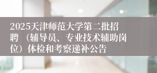 2025天津师范大学第二批招聘 （辅导员、专业技术辅助岗位）体检和考察递补公告