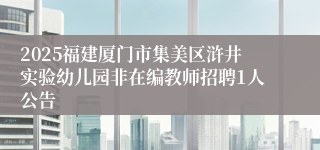 2025福建厦门市集美区浒井实验幼儿园非在编教师招聘1人公告