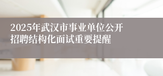 2025年武汉市事业单位公开招聘结构化面试重要提醒
