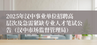 2025年汉中事业单位招聘高层次及急需紧缺专业人才笔试公告（汉中市场监督管理局）