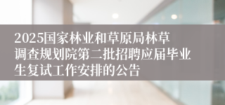 2025国家林业和草原局林草调查规划院第二批招聘应届毕业生复试工作安排的公告