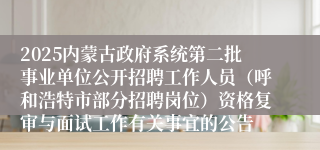 2025内蒙古政府系统第二批事业单位公开招聘工作人员（呼和浩特市部分招聘岗位）资格复审与面试工作有关事宜的公告
