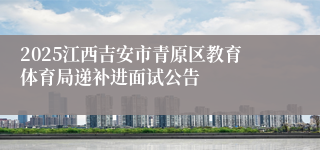 2025江西吉安市青原区教育体育局递补进面试公告