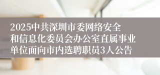 2025中共深圳市委网络安全和信息化委员会办公室直属事业单位面向市内选聘职员3人公告