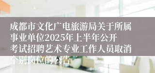 成都市文化广电旅游局关于所属事业单位2025年上半年公开考试招聘艺术专业工作人员取消个别岗位的公告