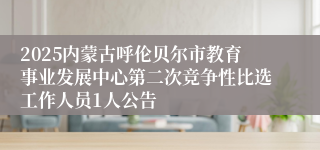 2025内蒙古呼伦贝尔市教育事业发展中心第二次竞争性比选工作人员1人公告
