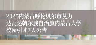 2025内蒙古呼伦贝尔市莫力达瓦达斡尔族自治旗内蒙古大学校园引才2人公告