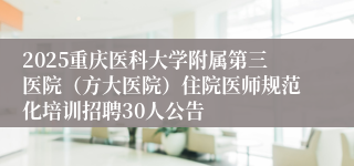 2025重庆医科大学附属第三医院（方大医院）住院医师规范化培训招聘30人公告