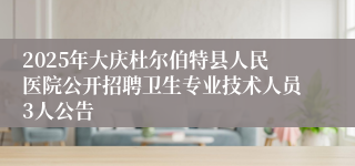 2025年大庆杜尔伯特县人民医院公开招聘卫生专业技术人员3人公告