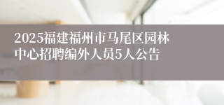 2025福建福州市马尾区园林中心招聘编外人员5人公告