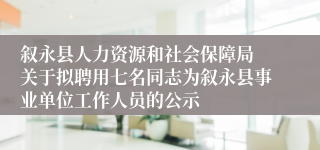 叙永县人力资源和社会保障局 关于拟聘用七名同志为叙永县事业单位工作人员的公示