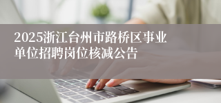 2025浙江台州市路桥区事业单位招聘岗位核减公告