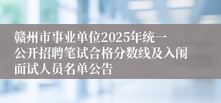 赣州市事业单位2025年统一公开招聘笔试合格分数线及入闱面试人员名单公告