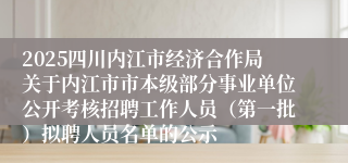 2025四川内江市经济合作局关于内江市市本级部分事业单位公开考核招聘工作人员（第一批）拟聘人员名单的公示