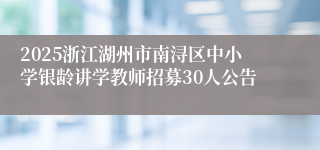 2025浙江湖州市南浔区中小学银龄讲学教师招募30人公告